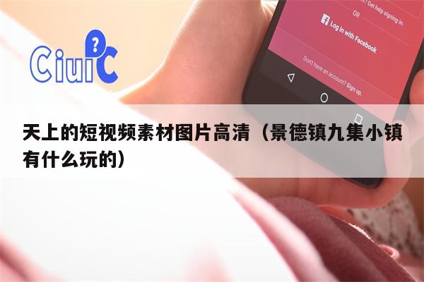 天上的短视频素材图片高清（景德镇九集小镇有什么玩的）