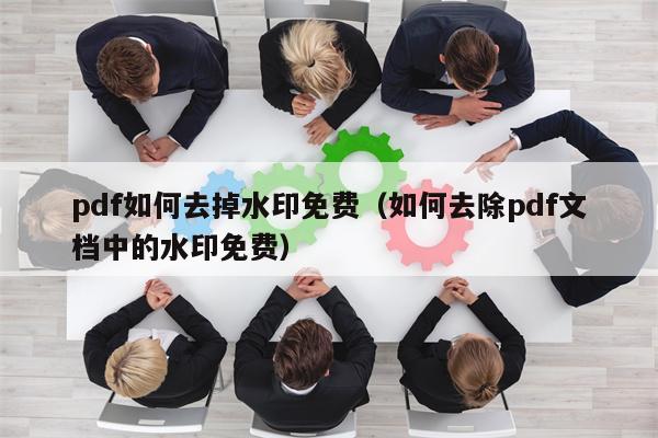 pdf如何去掉水印免费（如何去除pdf文档中的水印免费）