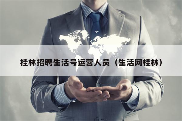 桂林招聘生活号运营人员（生活网桂林）