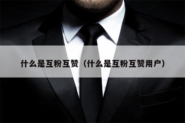 什么是互粉互赞（什么是互粉互赞用户）