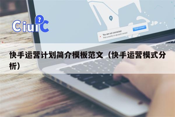 快手运营计划简介模板范文（快手运营模式分析）