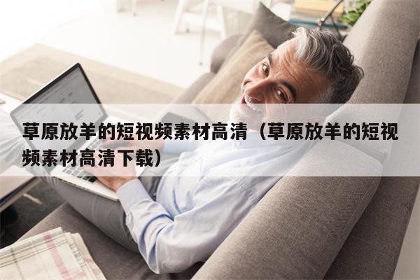 草原放羊的短视频素材高清（草原放羊的短视频素材高清下载）