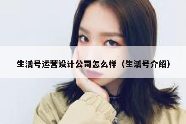 生活号运营设计公司怎么样（生活号介绍）