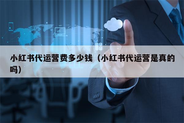 小红书代运营费多少钱（小红书代运营是真的吗）
