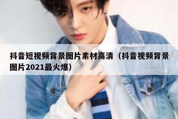 抖音短视频背景图片素材高清（抖音视频背景图片2021最火爆）