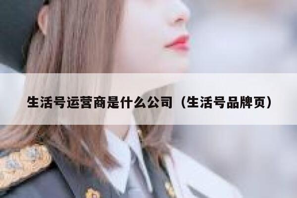 生活号运营商是什么公司（生活号品牌页）
