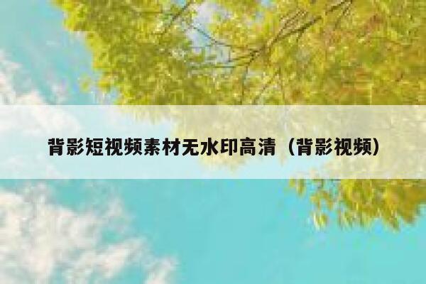 背影短视频素材无水印高清（背影视频）
