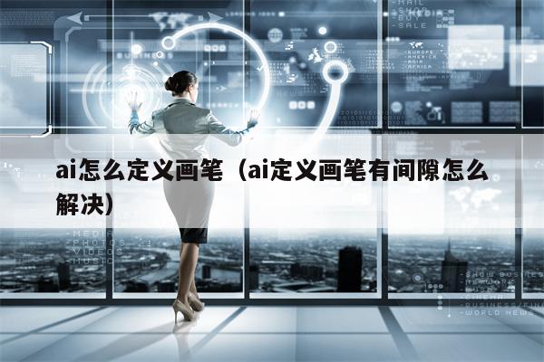 ai怎么定义画笔（ai定义画笔有间隙怎么解决）
