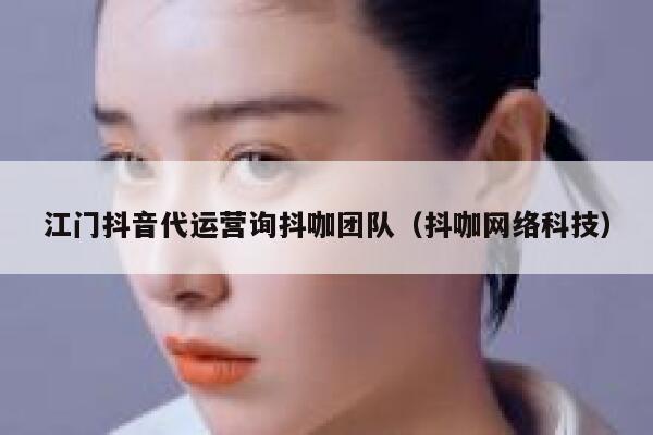 江门抖音代运营询抖咖团队（抖咖网络科技）