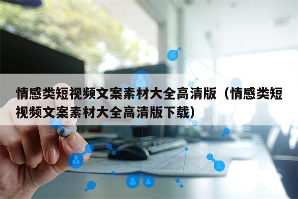 情感类短视频文案素材大全高清版（情感类短视频文案素材大全高清版下载）