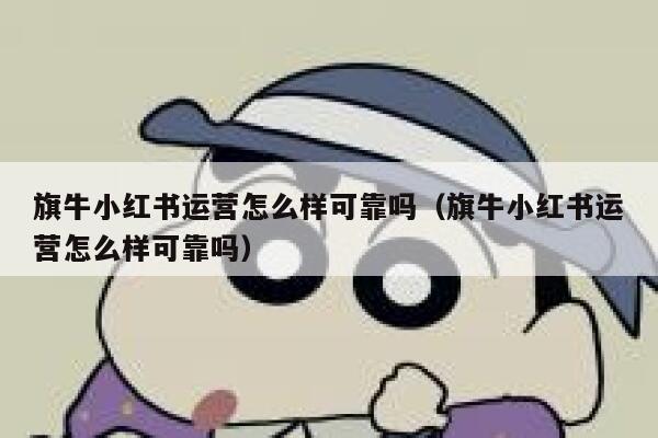 旗牛小红书运营怎么样可靠吗（旗牛小红书运营怎么样可靠吗）