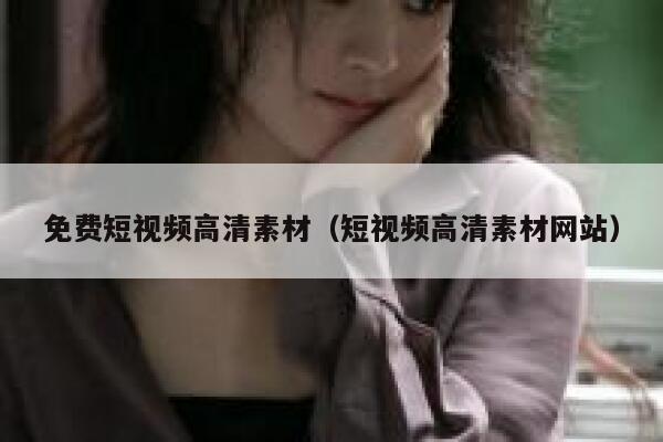 免费短视频高清素材（短视频高清素材网站）