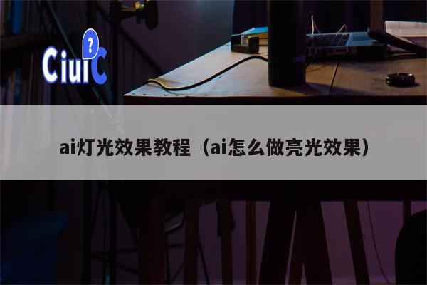 ai灯光效果教程（ai怎么做亮光效果）