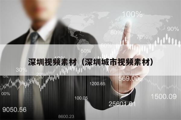 深圳视频素材（深圳城市视频素材）