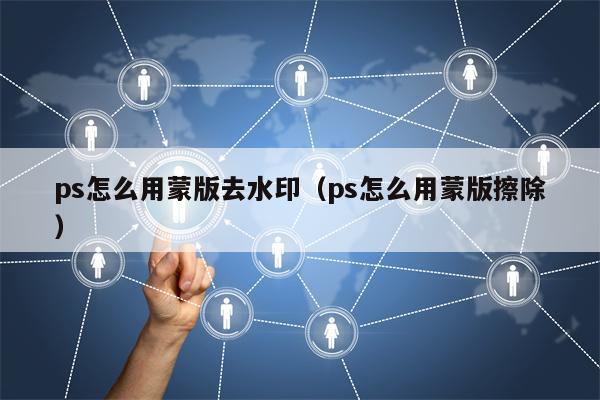 ps怎么用蒙版去水印（ps怎么用蒙版擦除）