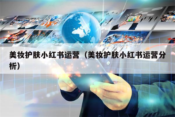 美妆护肤小红书运营（美妆护肤小红书运营分析）
