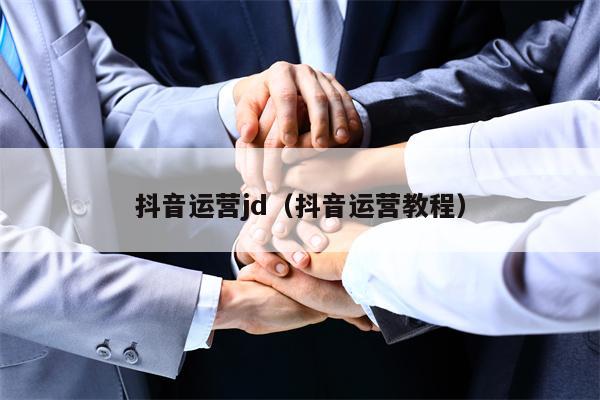 抖音运营jd（抖音运营教程）
