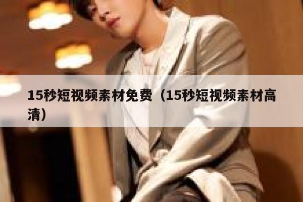 15秒短视频素材免费（15秒短视频素材高清）