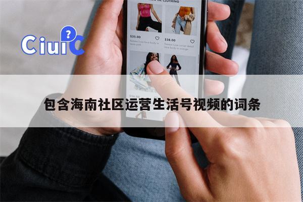 包含海南社区运营生活号视频的词条