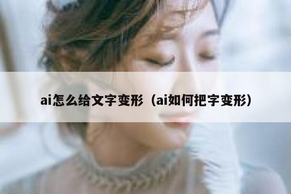 ai怎么给文字变形（ai如何把字变形）