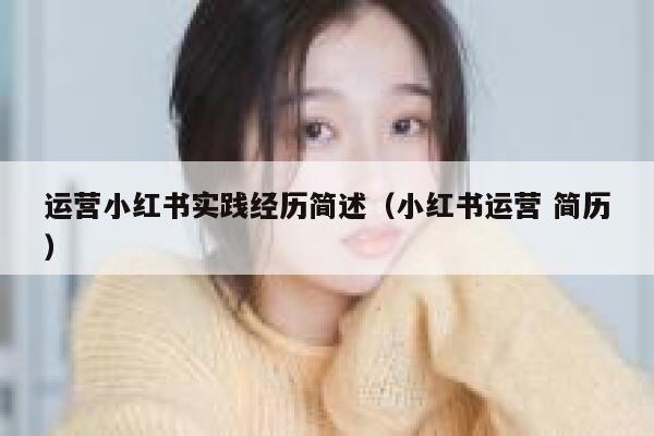 运营小红书实践经历简述（小红书运营 简历）