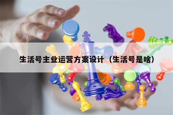 生活号主业运营方案设计（生活号是啥）