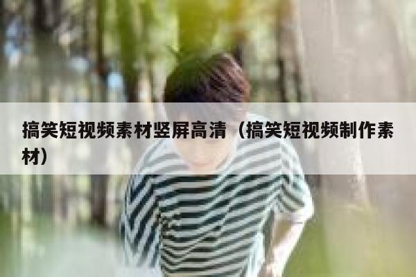 搞笑短视频素材竖屏高清（搞笑短视频制作素材）