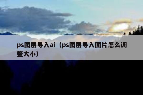 ps图层导入ai（ps图层导入图片怎么调整大小）