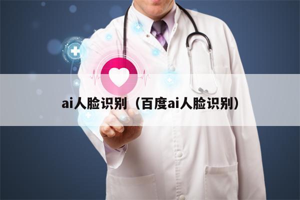 ai人脸识别（百度ai人脸识别）