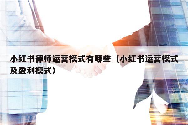 小红书律师运营模式有哪些（小红书运营模式及盈利模式）