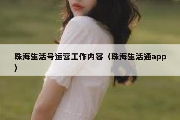 珠海生活号运营工作内容（珠海生活通app）