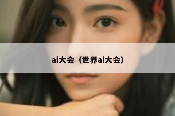 ai大会（世界ai大会）