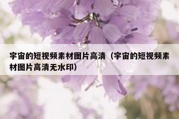 宇宙的短视频素材图片高清（宇宙的短视频素材图片高清无水印）