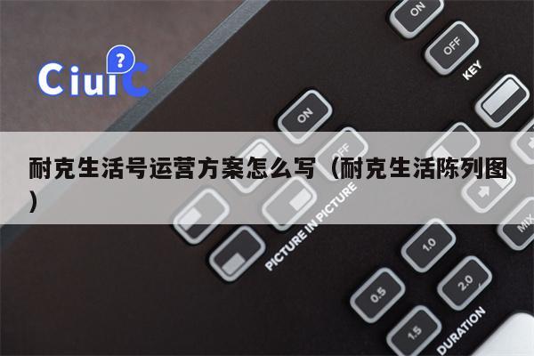 耐克生活号运营方案怎么写（耐克生活陈列图）