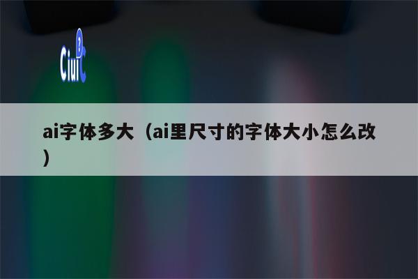 ai字体多大（ai里尺寸的字体大小怎么改）