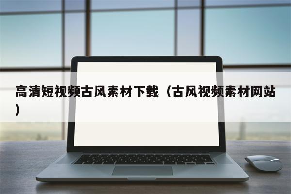 高清短视频古风素材下载（古风视频素材网站）