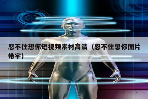 忍不住想你短视频素材高清（忍不住想你图片带字）