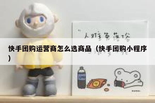快手团购运营商怎么选商品（快手团购小程序）