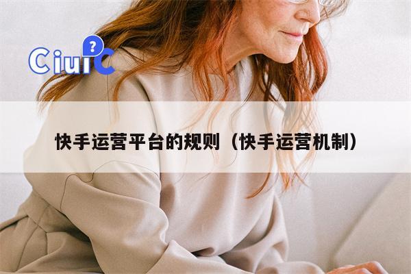 快手运营平台的规则（快手运营机制）
