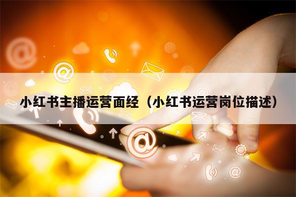 小红书主播运营面经（小红书运营岗位描述）