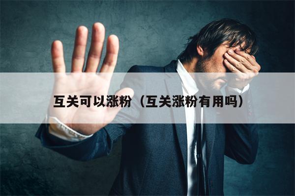 互关可以涨粉（互关涨粉有用吗）
