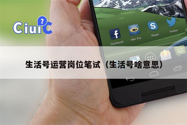 生活号运营岗位笔试（生活号啥意思）