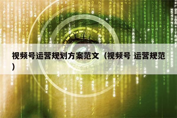 视频号运营规划方案范文（视频号 运营规范）
