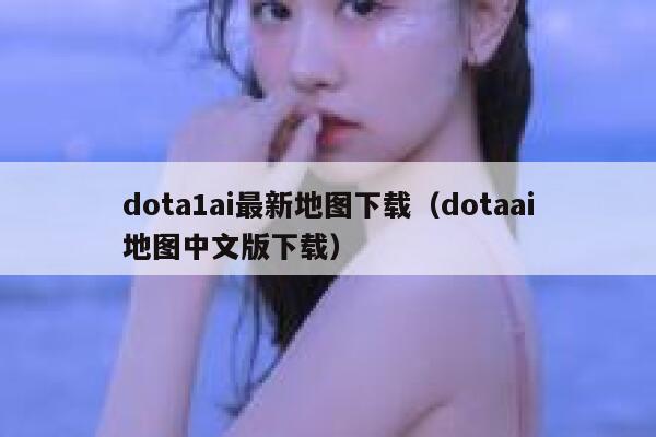 dota1ai最新地图下载（dotaai地图中文版下载）