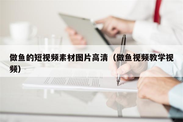 做鱼的短视频素材图片高清（做鱼视频教学视频）