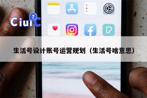 生活号设计账号运营规划（生活号啥意思）