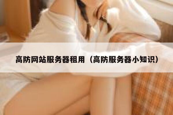 高防网站服务器租用（高防服务器小知识）