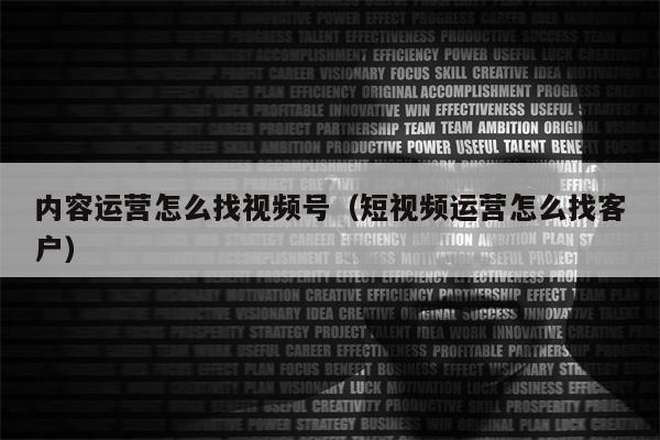 内容运营怎么找视频号（短视频运营怎么找客户）
