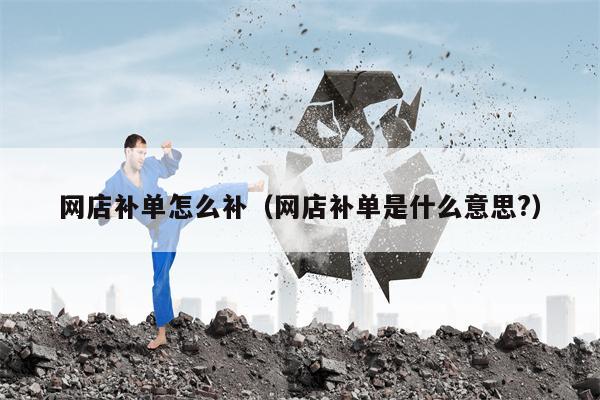 网店补单怎么补（网店补单是什么意思?）