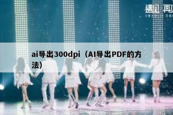 ai导出300dpi（AI导出PDF的方法）